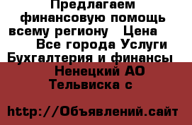 Предлагаем финансовую помощь всему региону › Цена ­ 1 111 - Все города Услуги » Бухгалтерия и финансы   . Ненецкий АО,Тельвиска с.